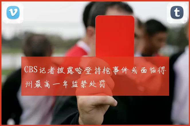 CBS记者披露哈登持枪事件或面临得州最高一年监禁处罚