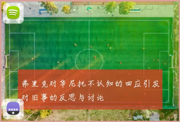 弗里克对华尼托不认知的回应引发对旧事的反思与讨论