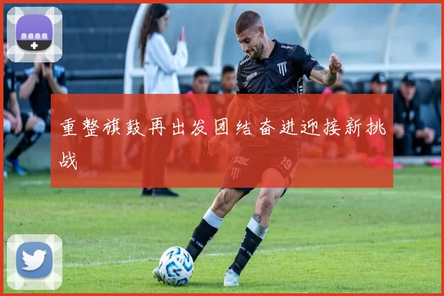 重整旗鼓再出发团结奋进迎接新挑战