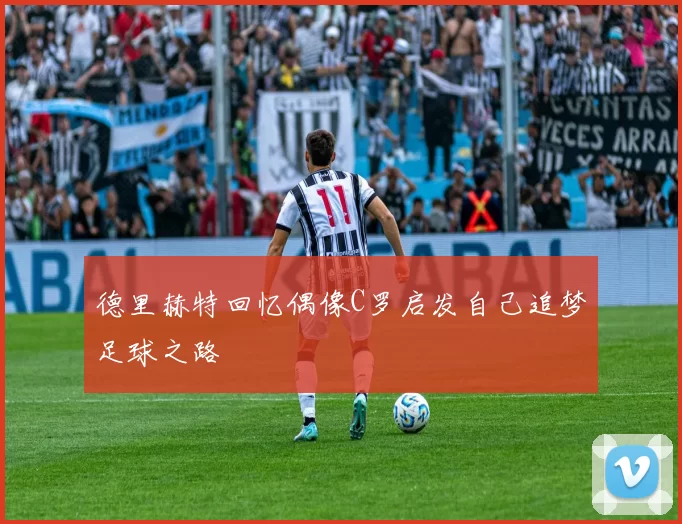 德里赫特回忆偶像C罗启发自己追梦足球之路