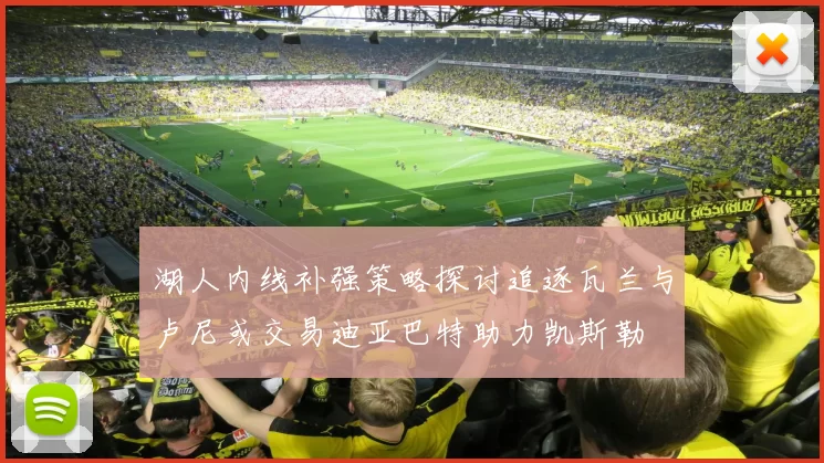 湖人内线补强策略探讨追逐瓦兰与卢尼或交易迪亚巴特助力凯斯勒