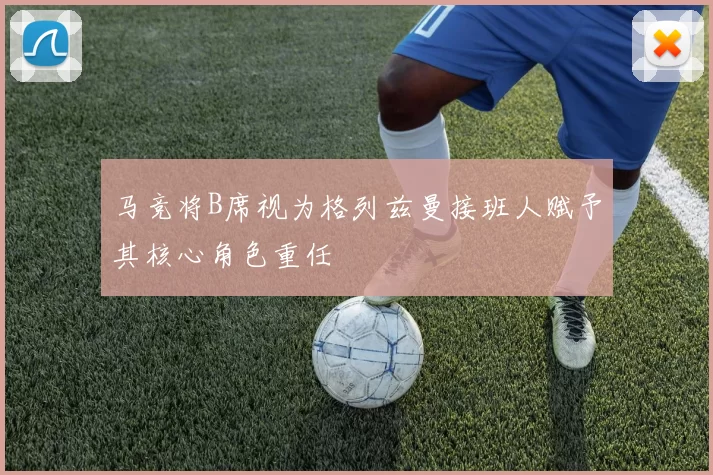 马竞将B席视为格列兹曼接班人赋予其核心角色重任