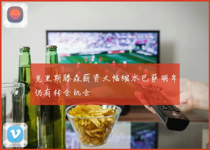 克里斯滕森薪资大幅缩水巴萨明年仍有转会机会