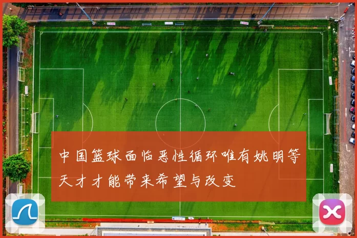 中国篮球面临恶性循环唯有姚明等天才才能带来希望与改变