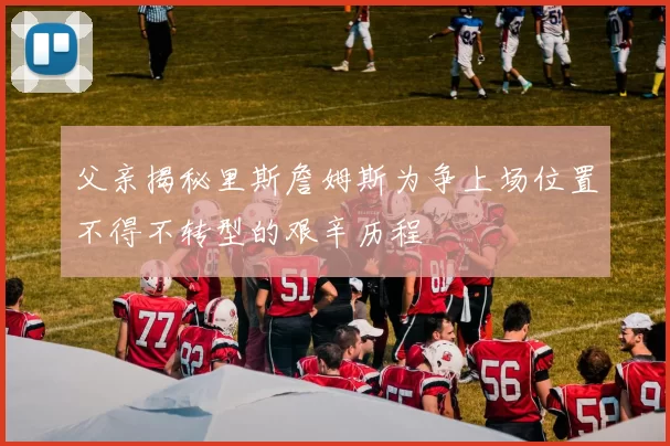父亲揭秘里斯詹姆斯为争上场位置不得不转型的艰辛历程