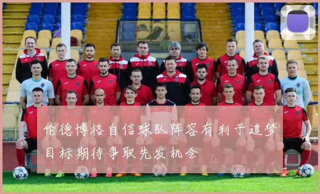 伦德博格自信球队阵容有利于追梦目标期待争取先发机会